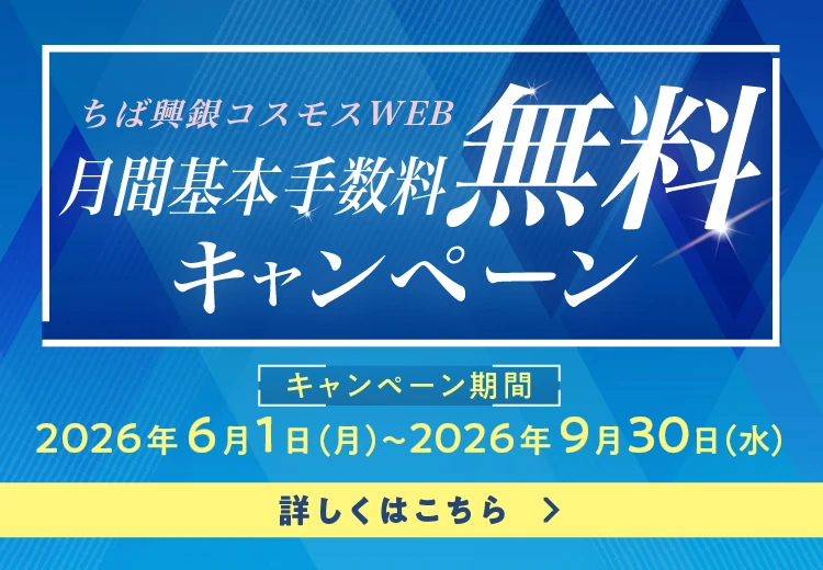 ちば興銀コスモスWEB月間基本手数料無料キャンペーン キャンペーン期間：2026年6月1日（月）～2026年9月30日（水） 詳しくはこちら