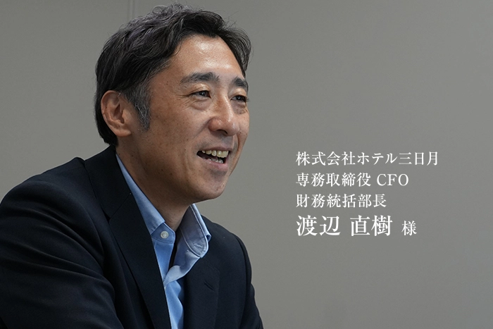 株式会社ホテル三日月 専務取締役 CFO 財務統括部長 渡辺 直樹 様