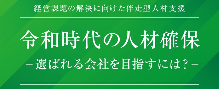 経営課題の解決に向けた伴走型人材支援 令和時代の人材確保　−選ばれる会社を目指すには？−