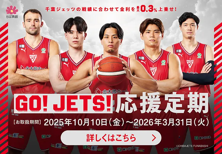 千葉ジェッツの戦績に合わせて金利を上乗せ！ GO！JETS！応援定期 お取扱期間：2025.10.10-2026.3.31 詳しくはこちら