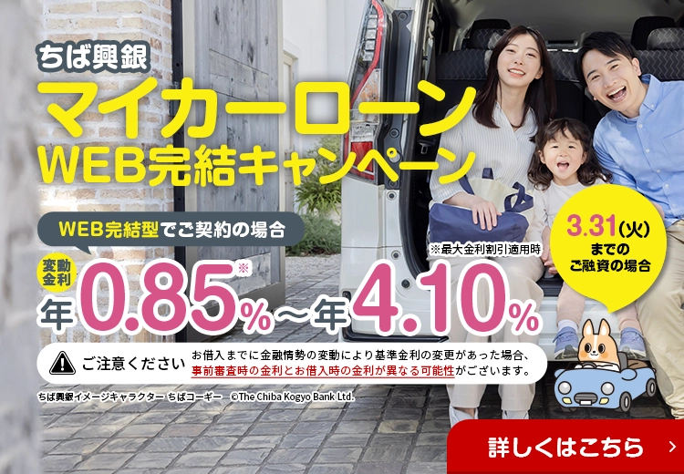 ちば興銀マイカーローンWEB完結キャンペーン 3.31（火）までのご融資の場合 WEB完結型でご契約の場合 変動金利 年0.85％～年4.10％ 詳しくはこちら