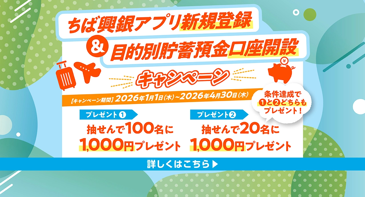 ちば興銀アプリ新規登録＆目的別貯蓄預金口座開設キャンペーン キャンペーン期間：2026年1月1日（木）～2026年4月30日（木） プレゼント1.抽せんで100名に1,000円プレゼント プレゼント2.抽せんで20名に1,000円プレゼント 詳しくはこちら