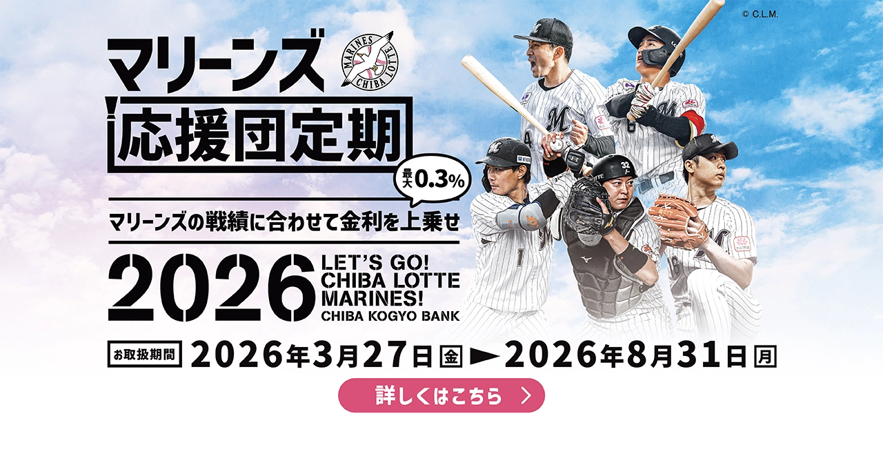 マリーンズ応援団定期2026 マリーンズの戦績に合わせて最大0.3％金利を上乗せ お取扱期間：2026年3月27日（金）～2026年8月31日（月）詳しくはこちら