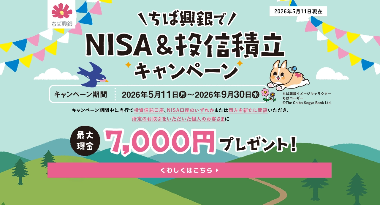 ちば興銀でNISA＆投信積立キャンペーン キャンペーン期間：2026年5月11日(月)～2026年9月30日(水) 最大現金7,000円プレゼント！ くわしくはこちら