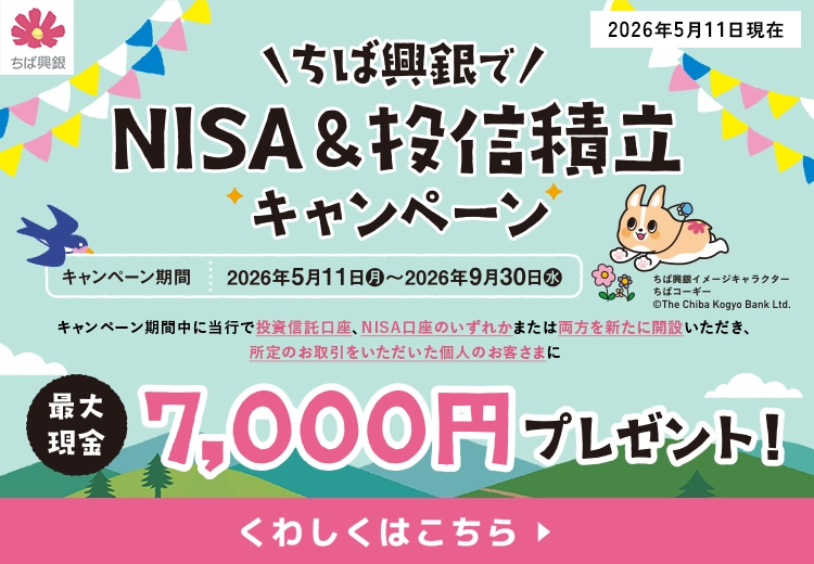ちば興銀でNISA＆投信積立キャンペーン キャンペーン期間：2026年5月11日(月)～2026年9月30日(水) 最大現金7,000円プレゼント！ くわしくはこちら