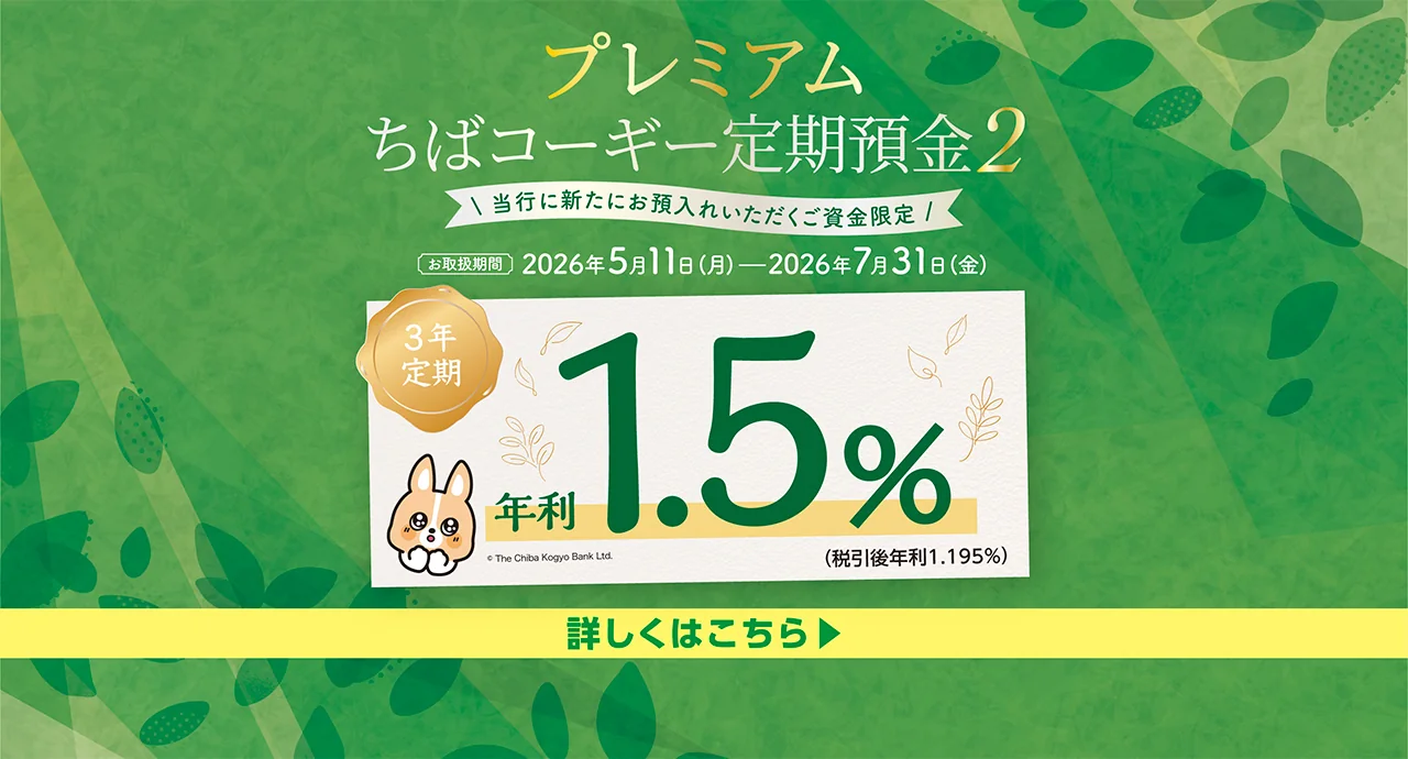プレミアムちばコーギー定期預金２ お取扱期間：2026年5月11日（月）～2026年7月31日（金） 3年定期　年利1.5％（税引後年利1.195％）くわしくはこちら