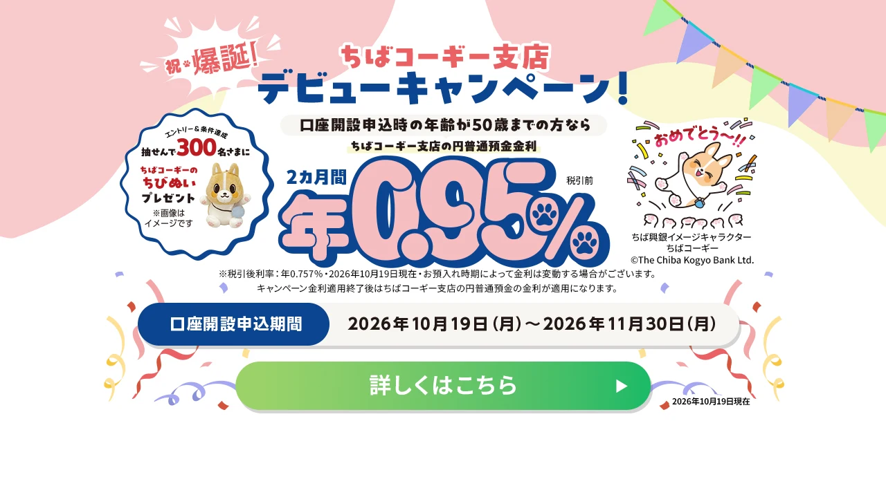 ちばコーギー支店 デビューキャンペーン！2カ月間 年0.95% 口座開設申込期間：2026年10月19日（月）～2026年11月30日（月）詳しくはこちら