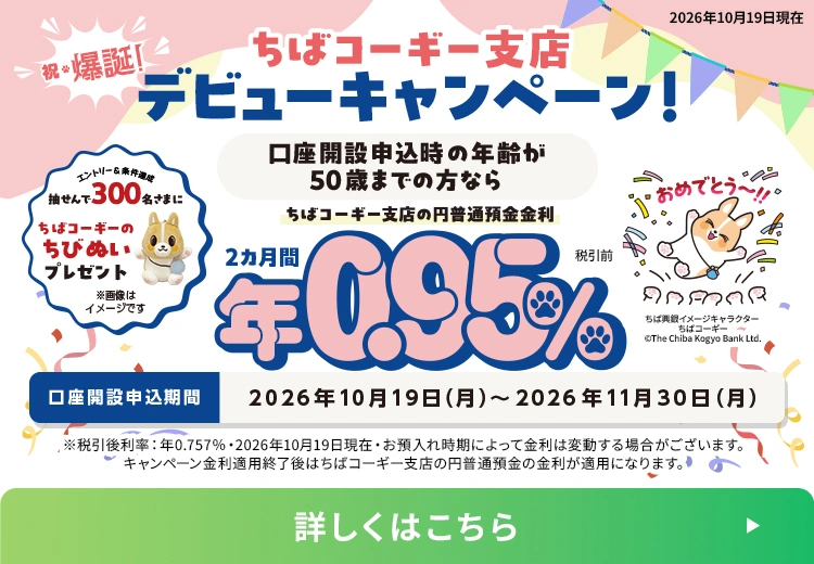 ちばコーギー支店 デビューキャンペーン！2カ月間 年0.95% 口座開設申込期間：2026年10月19日（月）～2026年11月30日（月）詳しくはこちら