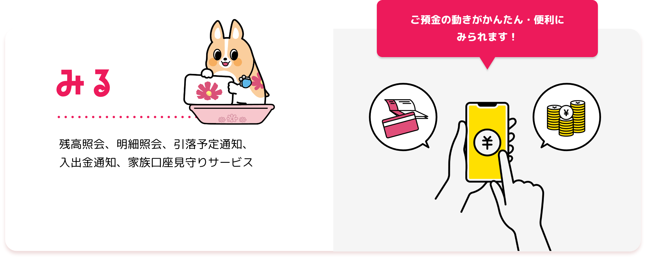 みる 残高照会、明細照会、引落予定通知、入出金通知、家族口座見守りサービス ご預金の動きがかんたん・便利に みられます！