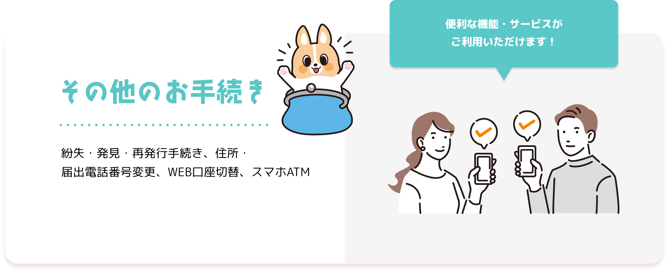 その他のお手続き 紛失・発見・再発行手続き、住所・届出電話番号変更、WEB口座切替、スマホATM
