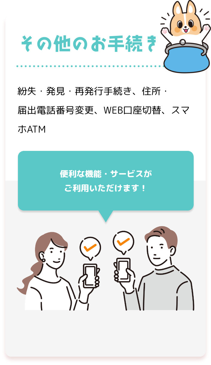 その他のお手続き 紛失・発見・再発行手続き、住所・届出電話番号変更、WEB口座切替、スマホATM