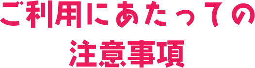 ご利用にあたっての注意事項