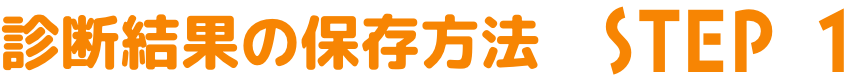 診断結果の保存方法 STEP1