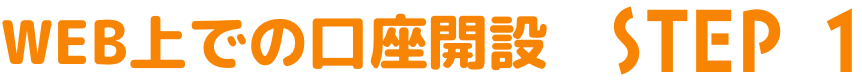 WEB上での口座開設 STEP 1