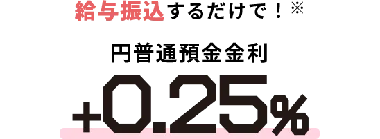 給与振込するだけで！普通預金金利+0.25%
