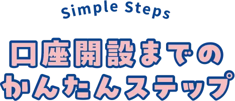 口座開設までのかんたんステップ