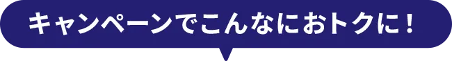 キャンペーンでこんなにおトクに！
