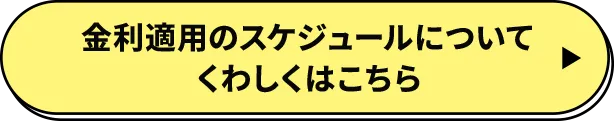 金利適用のスケジュールについてくわしくはこちら