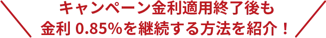 キャンペーン金利適用終了後も金利0.85％を継続する方法を紹介！