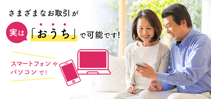 さまざまなお取引が実はおうちで可能です!スマートフォンやパソコンで!