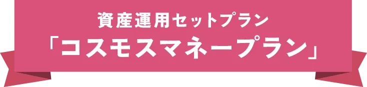 資産運用セットプラン「コスモスマネープラン」