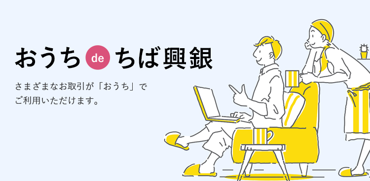 おうち de ちば興銀 さまざまなお取引が「おうち」でご利用いただけます。