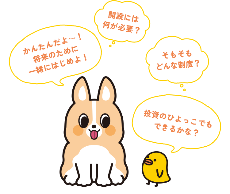 開設には何が必要？ かんたんだよ～！将来のために一緒にはじめよ！ 投資のひよっこでもできるかな？ そもそも どんな制度？