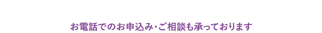 お電話でのお申込み・ご相談も承っております