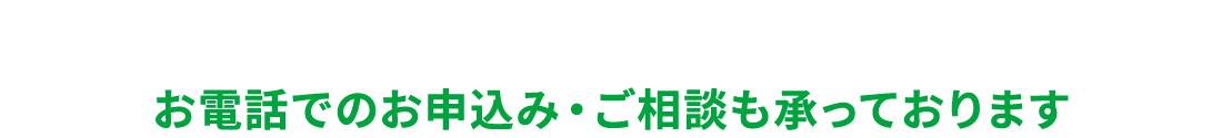 お電話でのお申込み・ご相談も承っております