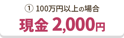 ①100万円以上の場合 現金 2,000円