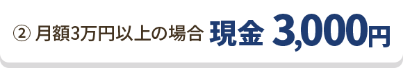 ②月額3万円以上の場合 現金 3,000円