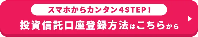 スマホから カンタン４STEP！投資信託口座登録方法はこちらから