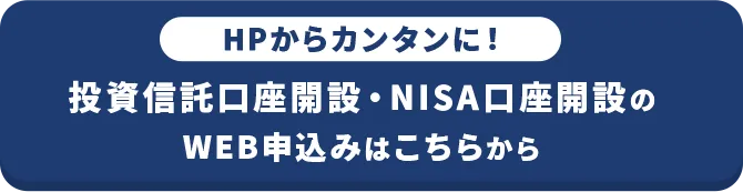 HPから カンタンに！投資信託口座開設・NISA口座開設の WEB申込みはこちらから