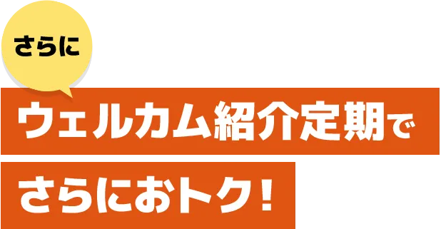 さらに ウェルカム紹介定期でさらにおトク！