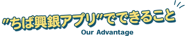 ”ちば興銀アプリ”でできること Our Advantage