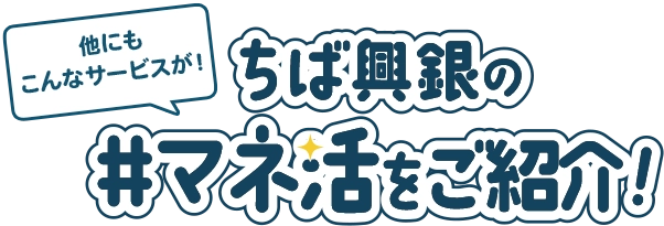他にもこんなサービスが！ちば興銀の＃マネ活をご紹介！