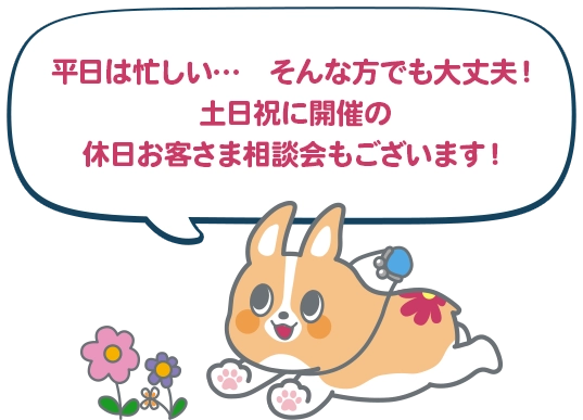 平日は忙しい…そんな方でも大丈夫！土日祝に開催の 休日お客さま相談会もございます！