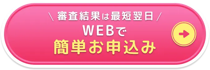 審査結果は最短翌日 WEBで簡単お申し込み