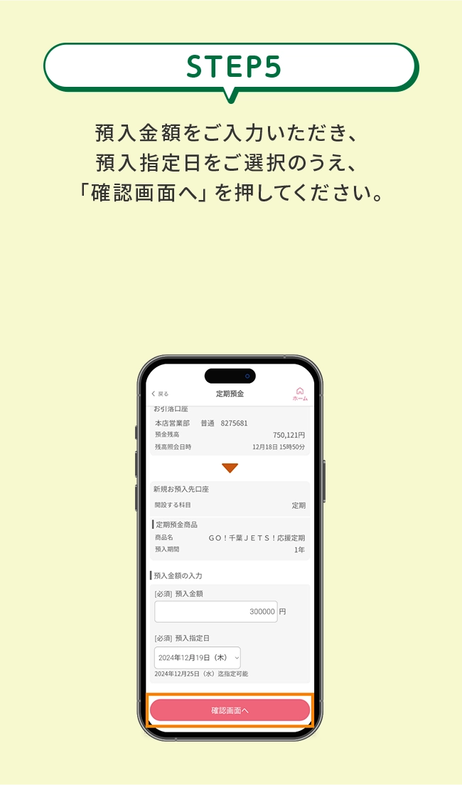 STEP5&ensp;預入金額をご入力いただき、預入指定日をご選択のうえ、「確認画面へ」を押してください。