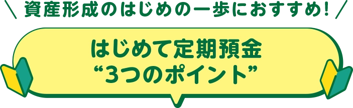資産形成のはじめの一歩におすすめ！はじめて定期預金“３つのポイント”