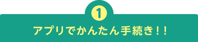 アプリでかんたん手続き！！