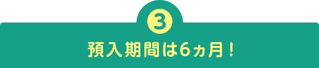 預入期間は6ヵ月！