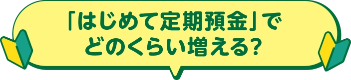 「はじめて定期預金」でどのくらい増える？