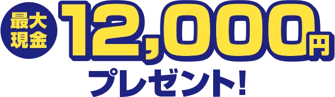 最大現金12,000円プレゼント！