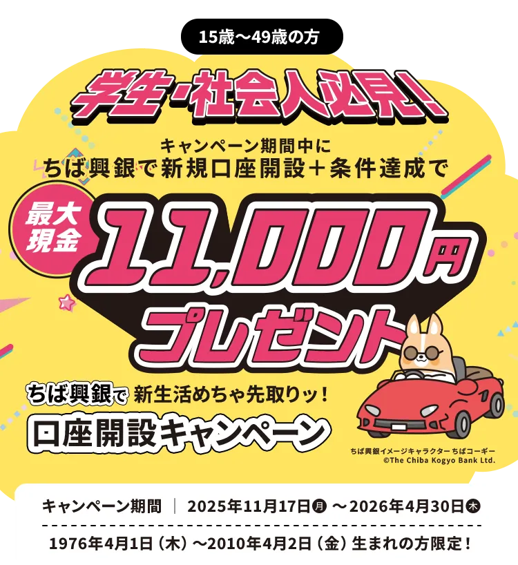 15歳～49歳の方 学生・社会人必見！キャンペーン期間中に ちば興銀で新規口座開設＋条件達成で最大現金11,000円プレゼント ちば興銀で新生活めちゃ先取りッ！口座開設キャンペーン