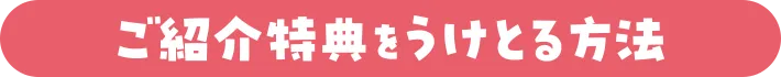 ご紹介特典んをうけとる方法