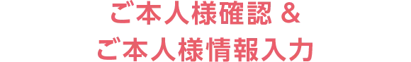 ご本人様確認&ご本人様情報入力