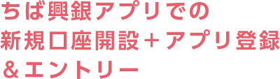ちば興銀アプリでの新規口座開設＋アプリ登録＆エントリー